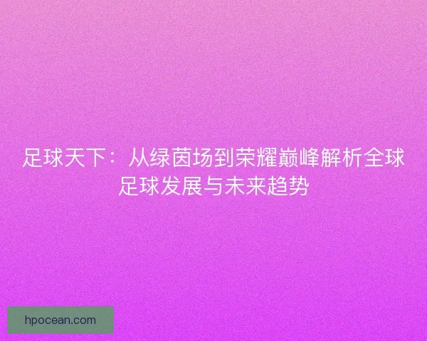 足球天下：从绿茵场到荣耀巅峰解析全球足球发展与未来趋势