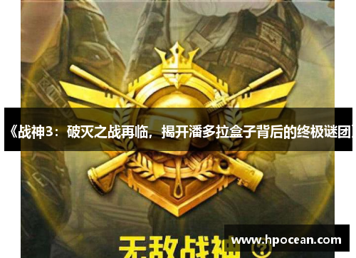 《战神3：破灭之战再临，揭开潘多拉盒子背后的终极谜团》