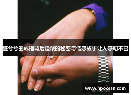 脏兮兮的戒指背后隐藏的秘密与情感故事让人感动不已
