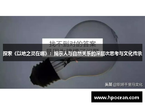 探索《以地之灵在哪》：揭示人与自然关系的深层次思考与文化传承