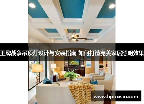 王牌战争吊顶灯设计与安装指南 如何打造完美家居照明效果